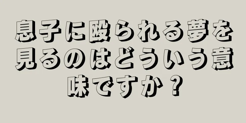 息子に殴られる夢を見るのはどういう意味ですか？