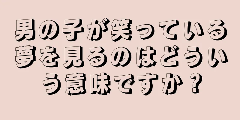 男の子が笑っている夢を見るのはどういう意味ですか？
