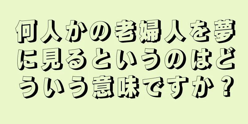 何人かの老婦人を夢に見るというのはどういう意味ですか？