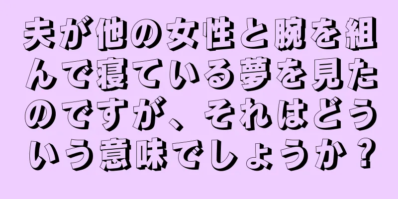 夫が他の女性と腕を組んで寝ている夢を見たのですが、それはどういう意味でしょうか？