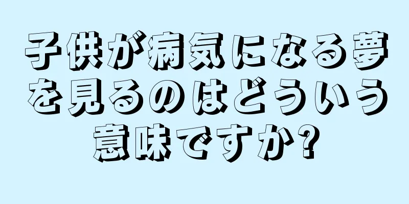子供が病気になる夢を見るのはどういう意味ですか?