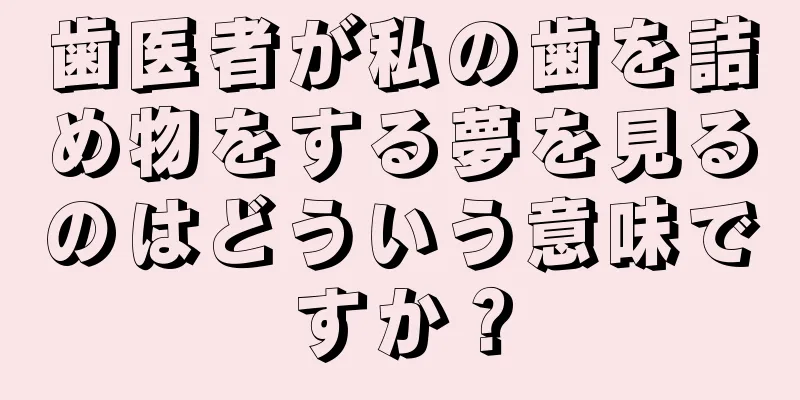 歯医者が私の歯を詰め物をする夢を見るのはどういう意味ですか？