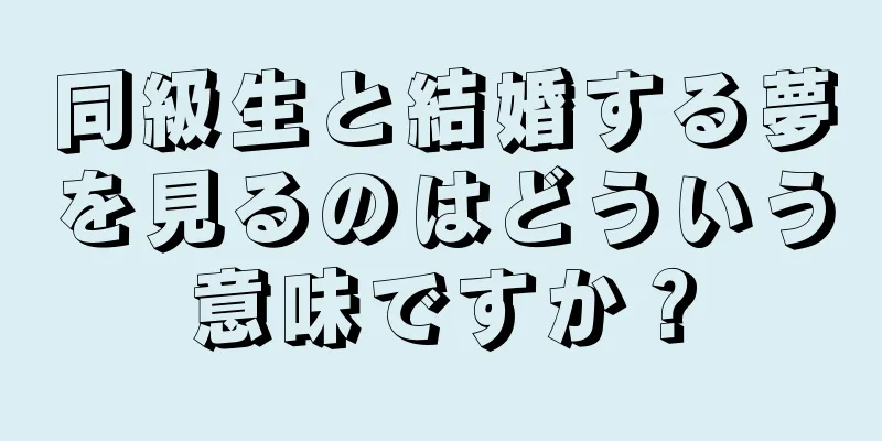 同級生と結婚する夢を見るのはどういう意味ですか？