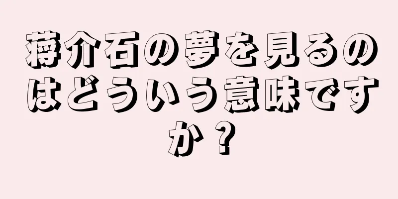 蒋介石の夢を見るのはどういう意味ですか？