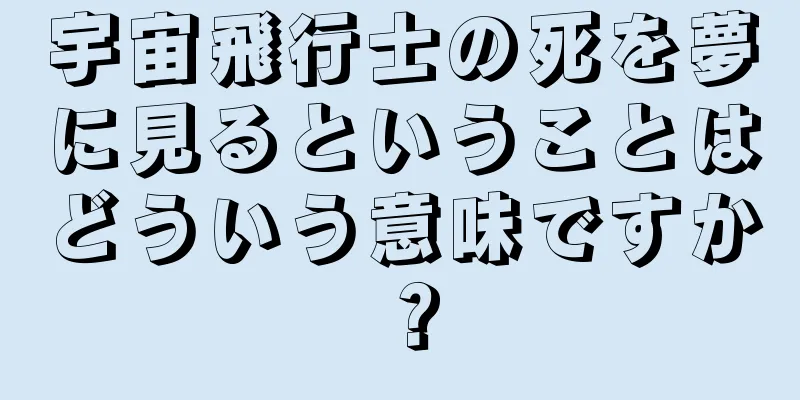 宇宙飛行士の死を夢に見るということはどういう意味ですか？
