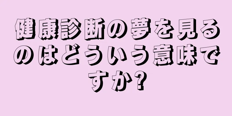健康診断の夢を見るのはどういう意味ですか?