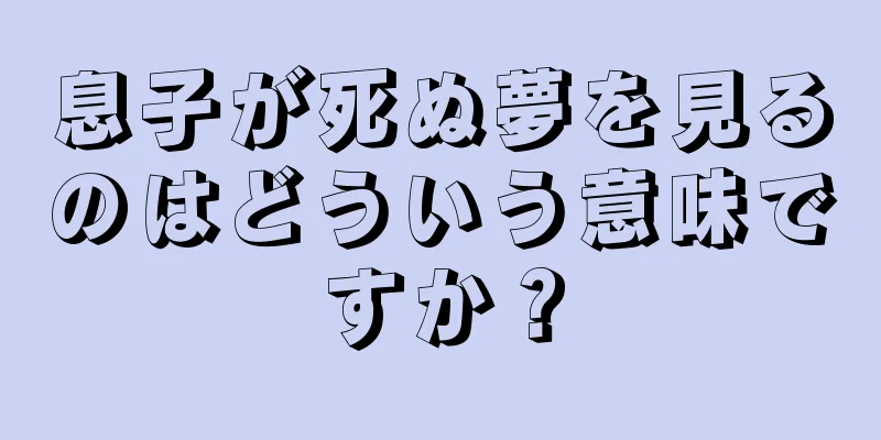 息子が死ぬ夢を見るのはどういう意味ですか？