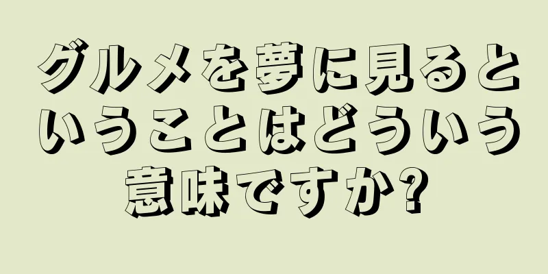 グルメを夢に見るということはどういう意味ですか?