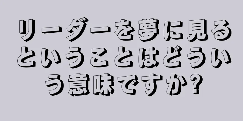 リーダーを夢に見るということはどういう意味ですか?