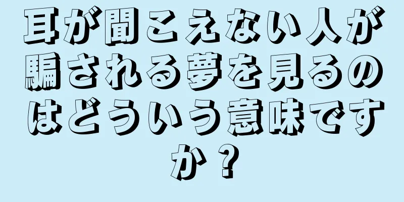 耳が聞こえない人が騙される夢を見るのはどういう意味ですか？