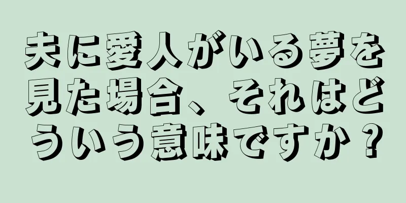 夫に愛人がいる夢を見た場合、それはどういう意味ですか？