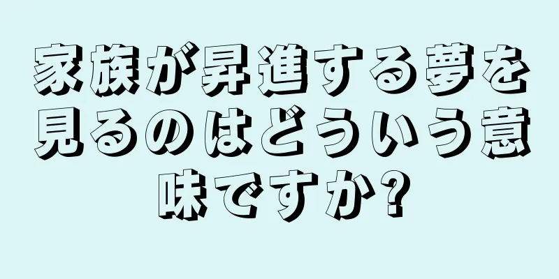家族が昇進する夢を見るのはどういう意味ですか?