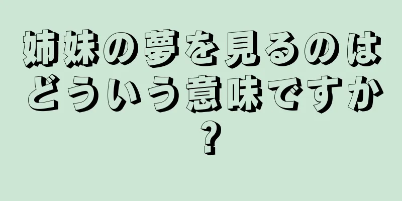 姉妹の夢を見るのはどういう意味ですか？