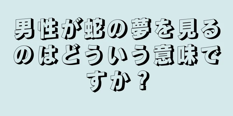 男性が蛇の夢を見るのはどういう意味ですか？