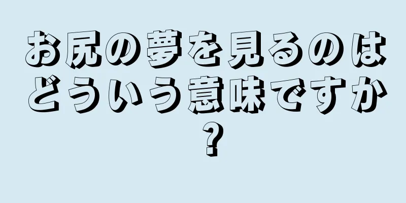 お尻の夢を見るのはどういう意味ですか？