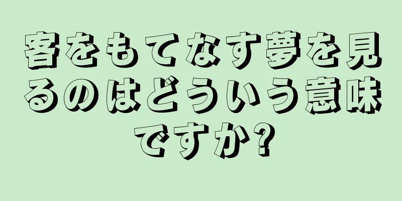 客をもてなす夢を見るのはどういう意味ですか?