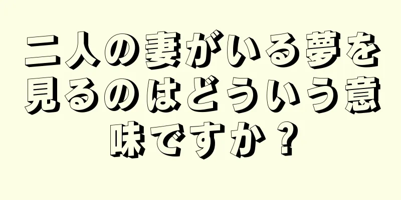 二人の妻がいる夢を見るのはどういう意味ですか？