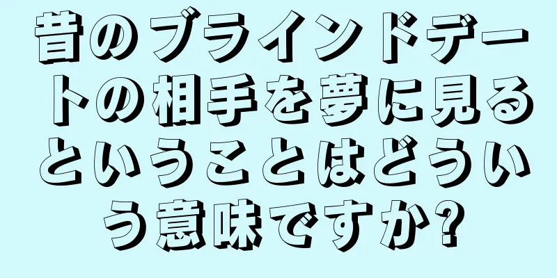 昔のブラインドデートの相手を夢に見るということはどういう意味ですか?