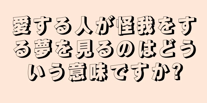 愛する人が怪我をする夢を見るのはどういう意味ですか?