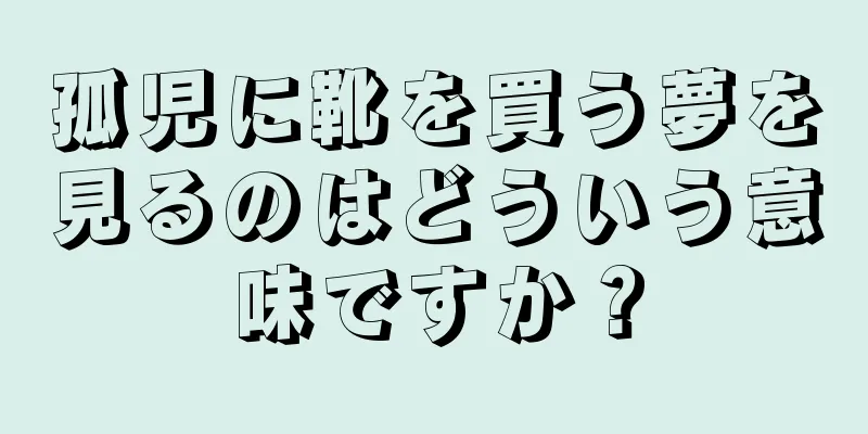 孤児に靴を買う夢を見るのはどういう意味ですか？