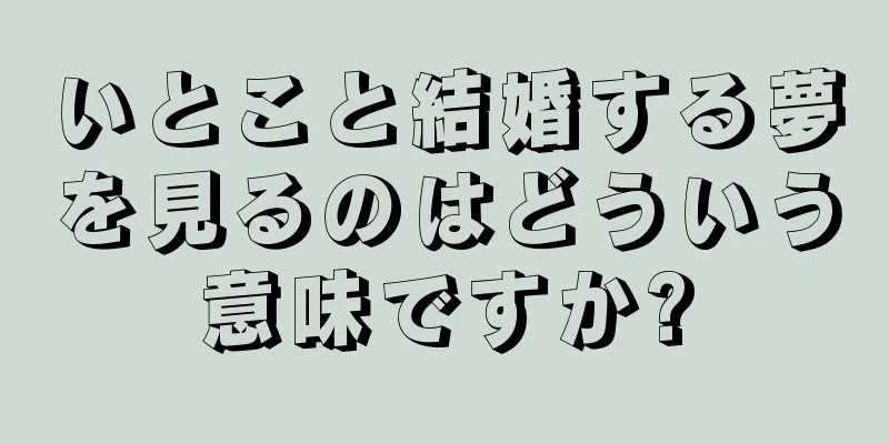 いとこと結婚する夢を見るのはどういう意味ですか?