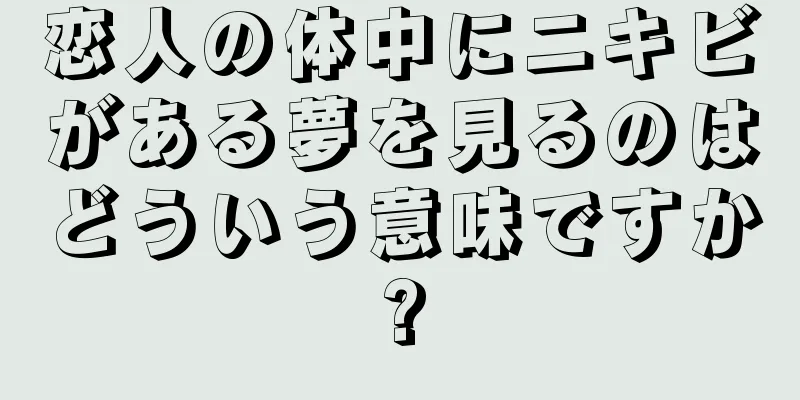 恋人の体中にニキビがある夢を見るのはどういう意味ですか?