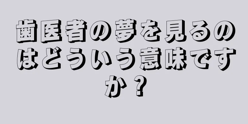 歯医者の夢を見るのはどういう意味ですか？