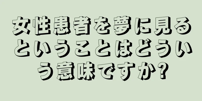 女性患者を夢に見るということはどういう意味ですか?