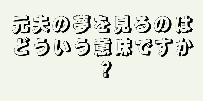 元夫の夢を見るのはどういう意味ですか？