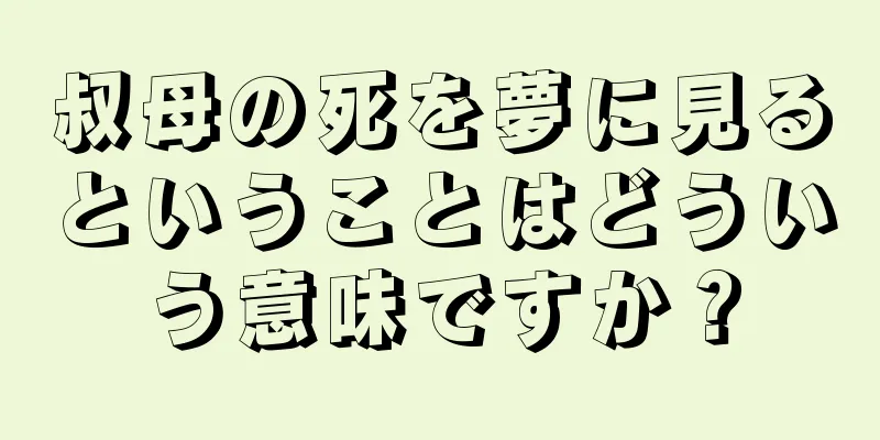 叔母の死を夢に見るということはどういう意味ですか？