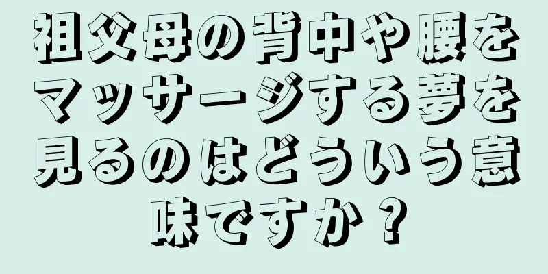 祖父母の背中や腰をマッサージする夢を見るのはどういう意味ですか？