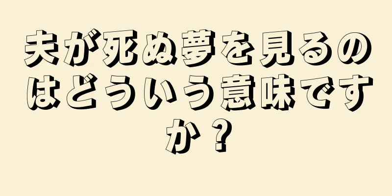 夫が死ぬ夢を見るのはどういう意味ですか？