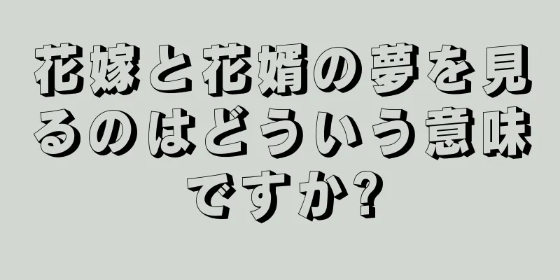 花嫁と花婿の夢を見るのはどういう意味ですか?