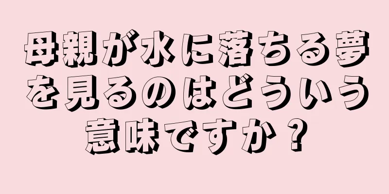 母親が水に落ちる夢を見るのはどういう意味ですか？