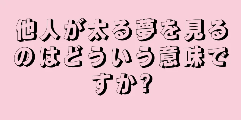 他人が太る夢を見るのはどういう意味ですか?