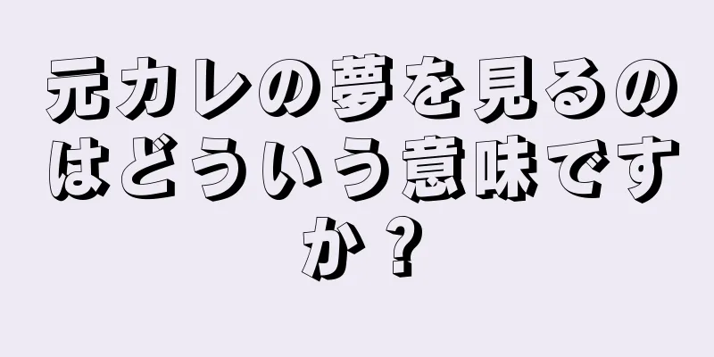 元カレの夢を見るのはどういう意味ですか？