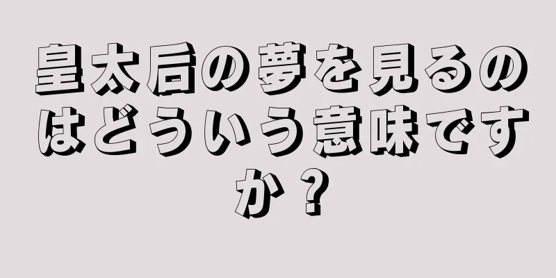 皇太后の夢を見るのはどういう意味ですか？