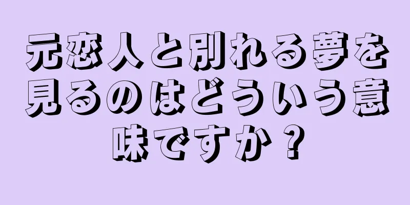 元恋人と別れる夢を見るのはどういう意味ですか？