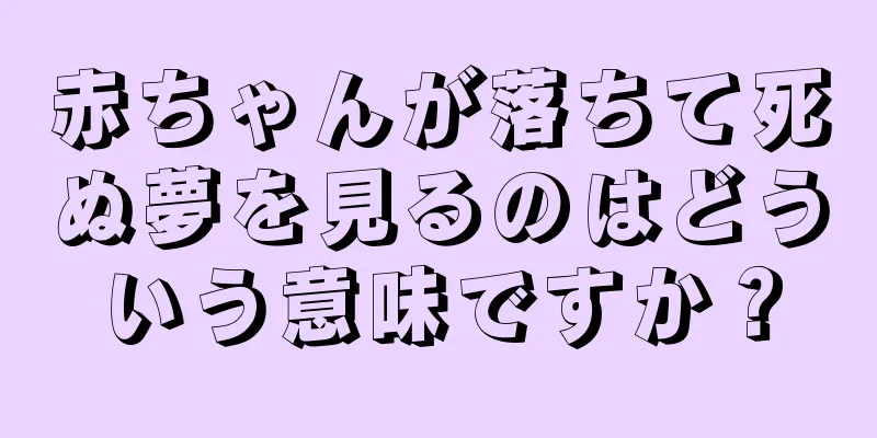 赤ちゃんが落ちて死ぬ夢を見るのはどういう意味ですか？
