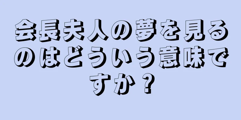 会長夫人の夢を見るのはどういう意味ですか？