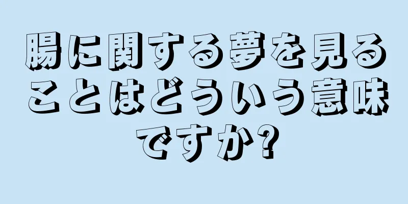 腸に関する夢を見ることはどういう意味ですか?