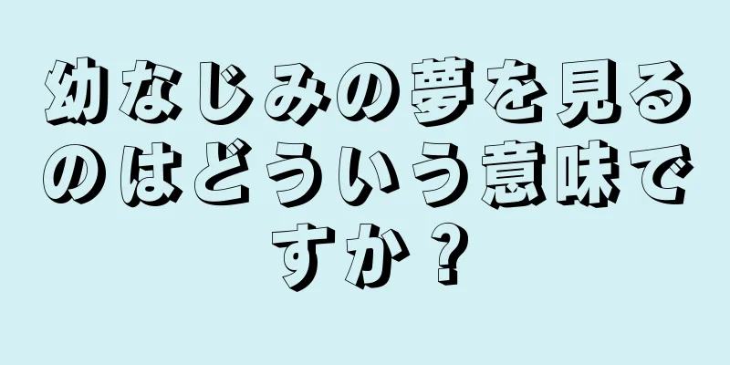 幼なじみの夢を見るのはどういう意味ですか？