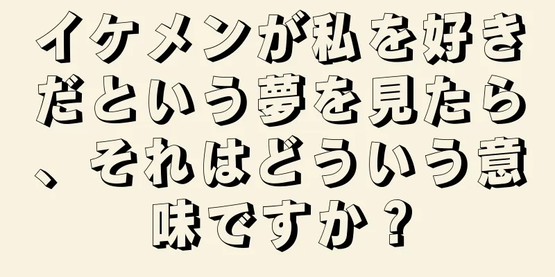 イケメンが私を好きだという夢を見たら、それはどういう意味ですか？
