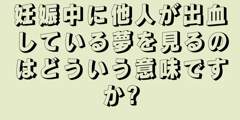 妊娠中に他人が出血している夢を見るのはどういう意味ですか?