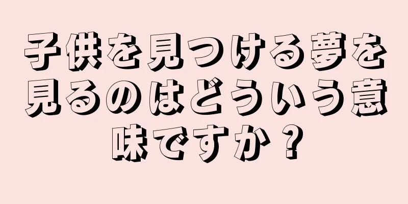 子供を見つける夢を見るのはどういう意味ですか？