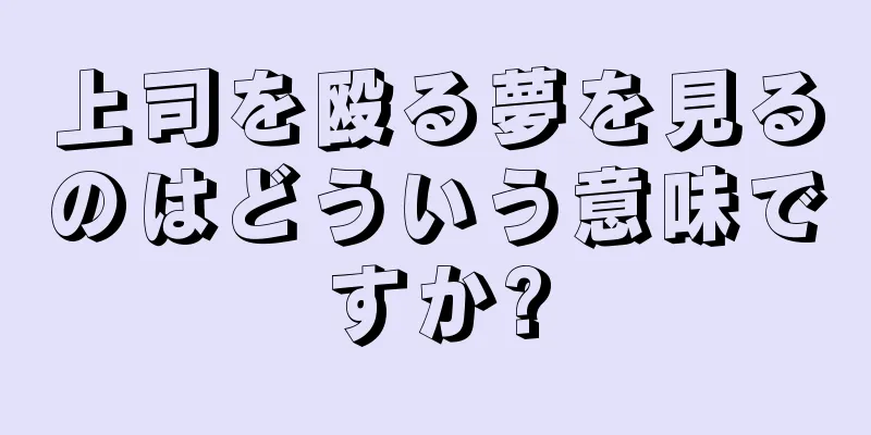 上司を殴る夢を見るのはどういう意味ですか?