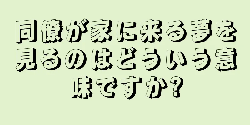 同僚が家に来る夢を見るのはどういう意味ですか?