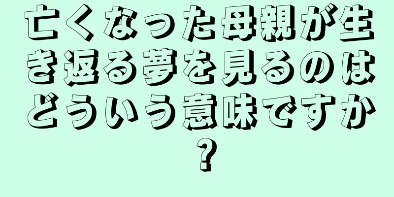 亡くなった母親が生き返る夢を見るのはどういう意味ですか？