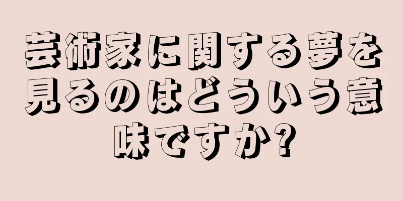 芸術家に関する夢を見るのはどういう意味ですか?