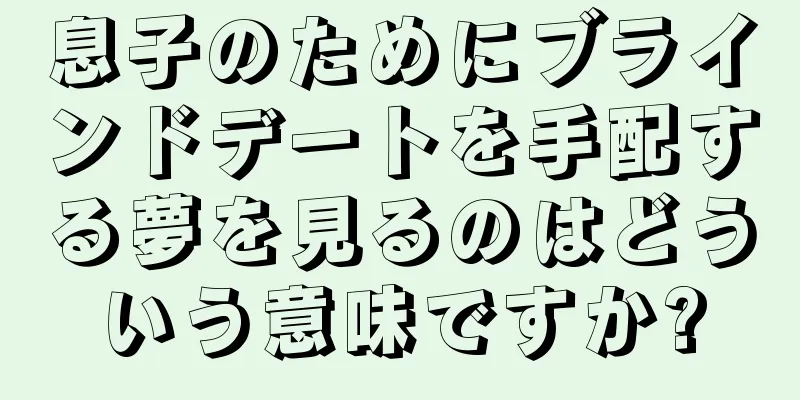 息子のためにブラインドデートを手配する夢を見るのはどういう意味ですか?